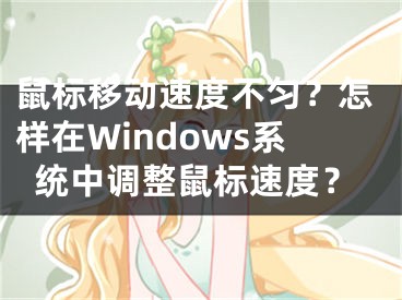 鼠標移動速度不勻？怎樣在Windows系統(tǒng)中調(diào)整鼠標速度？