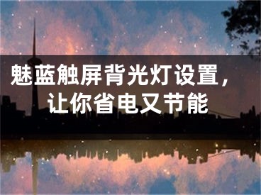 魅藍(lán)觸屏背光燈設(shè)置，讓你省電又節(jié)能