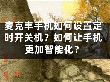 麥克豐手機如何設置定時開關機？如何讓手機更加智能化？