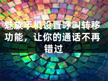 魅族手機設置呼叫轉移功能，讓你的通話不再錯過