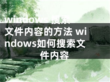 windows 搜索文件內(nèi)容的方法 windows如何搜索文件內(nèi)容