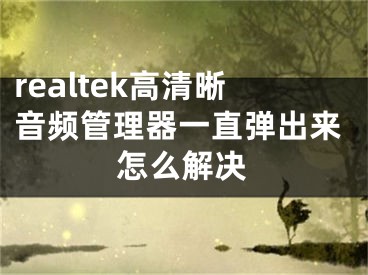 realtek高清晰音頻管理器一直彈出來怎么解決