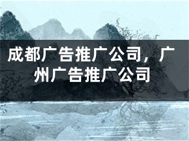 成都廣告推廣公司，廣州廣告推廣公司