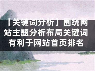 【關(guān)鍵詞分析】圍繞網(wǎng)站主題分析布局關(guān)鍵詞有利于網(wǎng)站首頁排名