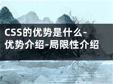 CSS的優(yōu)勢是什么-優(yōu)勢介紹-局限性介紹