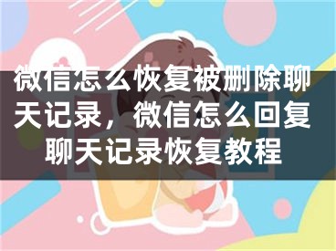 微信怎么恢復(fù)被刪除聊天記錄，微信怎么回復(fù)聊天記錄恢復(fù)教程