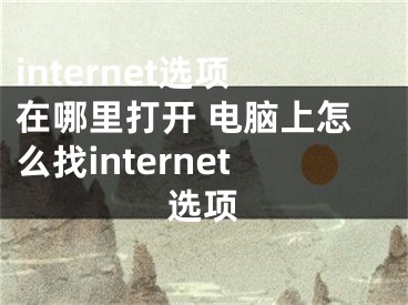 internet選項在哪里打開 電腦上怎么找internet選項