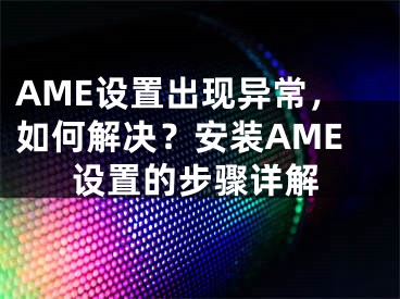 AME設置出現(xiàn)異常，如何解決？安裝AME設置的步驟詳解