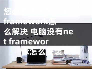 您必須先安裝net framework怎么解決 電腦沒(méi)有net framework怎么安裝