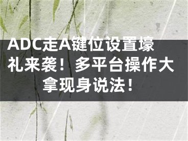 ADC走A鍵位設置壕禮來襲！多平臺操作大拿現身說法！