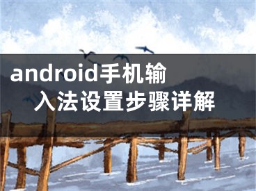 android手機(jī)輸入法設(shè)置步驟詳解