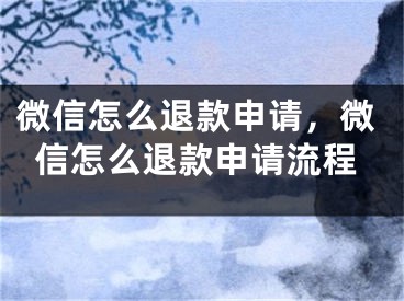 微信怎么退款申請，微信怎么退款申請流程