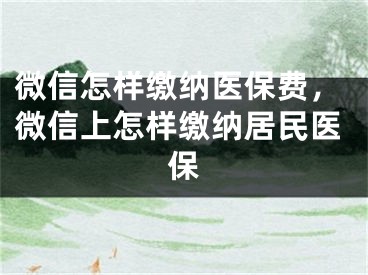 微信怎樣繳納醫(yī)保費，微信上怎樣繳納居民醫(yī)保