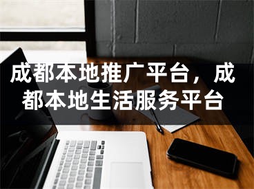 成都本地推廣平臺，成都本地生活服務平臺