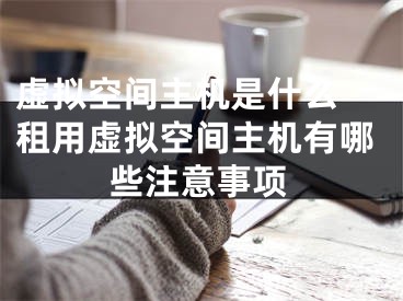 虛擬空間主機是什么 租用虛擬空間主機有哪些注意事項