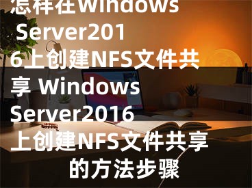 怎樣在Windows Server2016上創(chuàng)建NFS文件共享 Windows Server2016上創(chuàng)建NFS文件共享的方法步驟