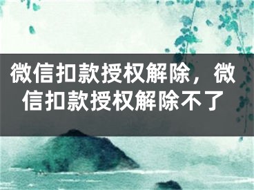 微信扣款授權(quán)解除，微信扣款授權(quán)解除不了