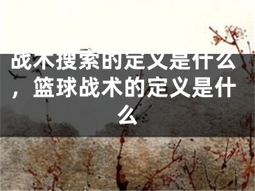 戰(zhàn)術(shù)搜索的定義是什么，籃球戰(zhàn)術(shù)的定義是什么