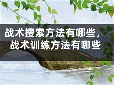 戰(zhàn)術(shù)搜索方法有哪些，戰(zhàn)術(shù)訓(xùn)練方法有哪些