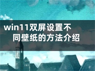 win11雙屏設(shè)置不同壁紙的方法介紹