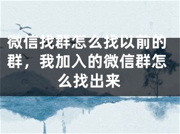 微信找群怎么找以前的群，我加入的微信群怎么找出來