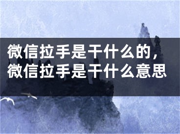 微信拉手是干什么的，微信拉手是干什么意思