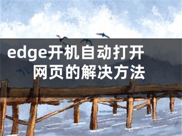 edge開機(jī)自動(dòng)打開網(wǎng)頁的解決方法