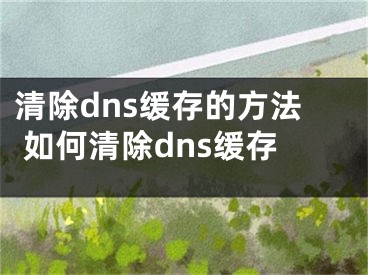 清除dns緩存的方法 如何清除dns緩存