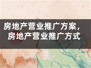 房地產(chǎn)營業(yè)推廣方案，房地產(chǎn)營業(yè)推廣方式