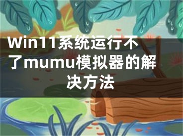 Win11系統(tǒng)運行不了mumu模擬器的解決方法