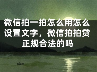 微信拍一拍怎么用怎么設(shè)置文字，微信拍拍貸正規(guī)合法的嗎