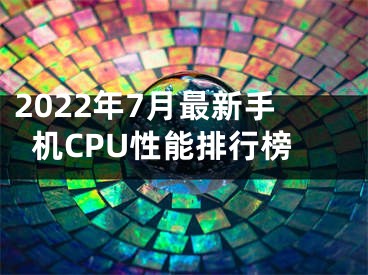 2022年7月最新手機(jī)CPU性能排行榜