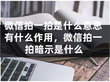 微信拍一拍是什么意思有什么作用，微信拍一拍暗示是什么