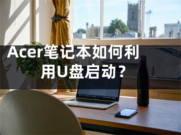 Acer筆記本如何利用U盤啟動(dòng)？