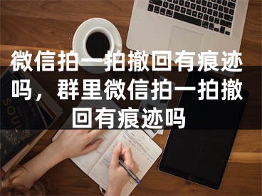 微信拍一拍撤回有痕跡嗎，群里微信拍一拍撤回有痕跡嗎