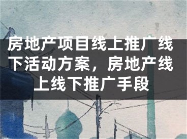 房地產(chǎn)項目線上推廣線下活動方案，房地產(chǎn)線上線下推廣手段