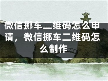 微信挪車二維碼怎么申請(qǐng)，微信挪車二維碼怎么制作