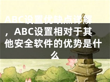 ABC設(shè)置優(yōu)缺點詳解，ABC設(shè)置相對于其他安全軟件的優(yōu)勢是什么