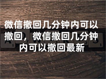 微信撤回幾分鐘內可以撤回，微信撤回幾分鐘內可以撤回最新