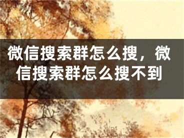 微信搜索群怎么搜，微信搜索群怎么搜不到