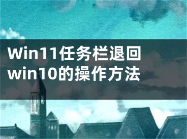 Win11任務欄退回win10的操作方法