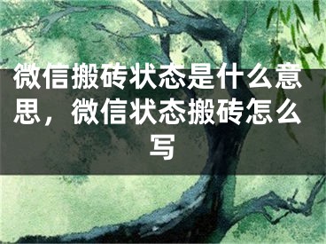 微信搬磚狀態(tài)是什么意思，微信狀態(tài)搬磚怎么寫