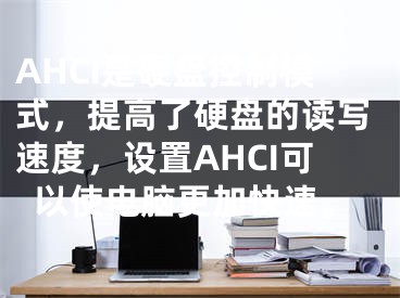 AHCI是硬盤控制模式，提高了硬盤的讀寫速度，設(shè)置AHCI可以使電腦更加快速。