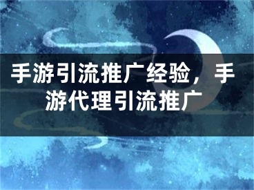 手游引流推廣經(jīng)驗，手游代理引流推廣