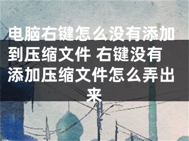 電腦右鍵怎么沒有添加到壓縮文件 右鍵沒有添加壓縮文件怎么弄出來