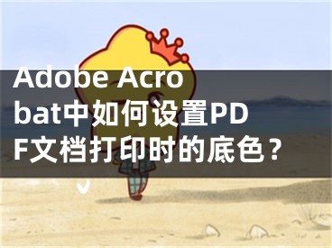 Adobe Acrobat中如何設(shè)置PDF文檔打印時(shí)的底色？