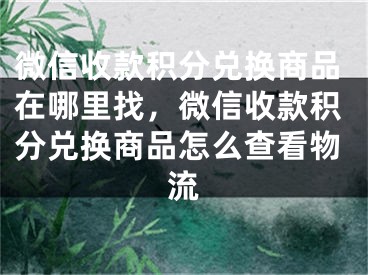 微信收款積分兌換商品在哪里找，微信收款積分兌換商品怎么查看物流