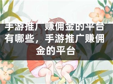 手游推廣賺傭金的平臺有哪些，手游推廣賺傭金的平臺