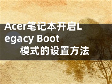 Acer筆記本開啟Legacy Boot模式的設(shè)置方法