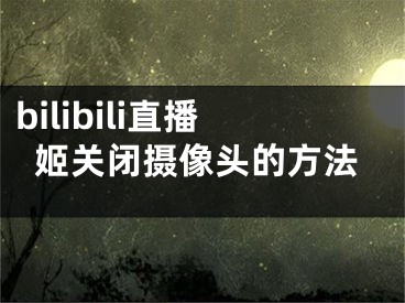 bilibili直播姬關(guān)閉攝像頭的方法